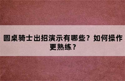 圆桌骑士出招演示有哪些？如何操作更熟练？