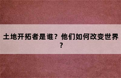 土地开拓者是谁？他们如何改变世界？