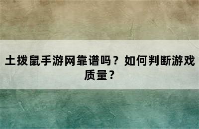 土拨鼠手游网靠谱吗？如何判断游戏质量？