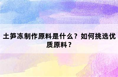 土笋冻制作原料是什么？如何挑选优质原料？