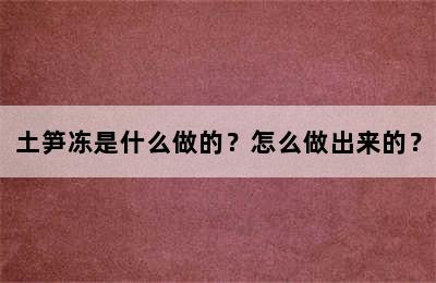 土笋冻是什么做的？怎么做出来的？