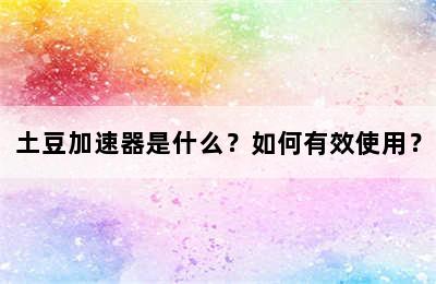 土豆加速器是什么？如何有效使用？