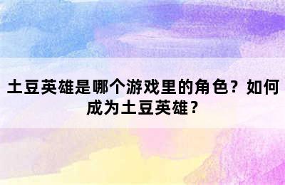 土豆英雄是哪个游戏里的角色？如何成为土豆英雄？