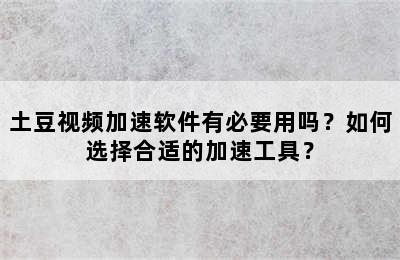 土豆视频加速软件有必要用吗？如何选择合适的加速工具？