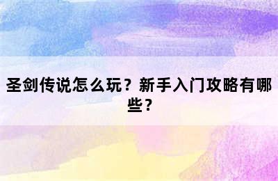 圣剑传说怎么玩？新手入门攻略有哪些？