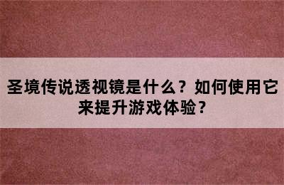 圣境传说透视镜是什么？如何使用它来提升游戏体验？