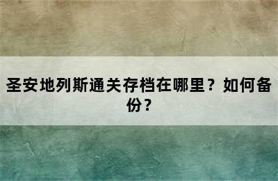 圣安地列斯通关存档在哪里？如何备份？