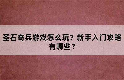 圣石奇兵游戏怎么玩？新手入门攻略有哪些？