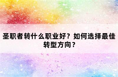 圣职者转什么职业好？如何选择最佳转型方向？