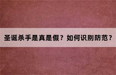 圣诞杀手是真是假？如何识别防范？