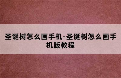 圣诞树怎么画手机-圣诞树怎么画手机版教程