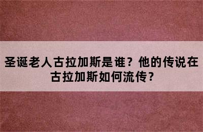 圣诞老人古拉加斯是谁？他的传说在古拉加斯如何流传？