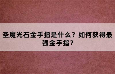 圣魔光石金手指是什么？如何获得最强金手指？