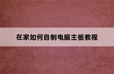 在家如何自制电脑主板教程