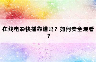 在线电影快播靠谱吗？如何安全观看？