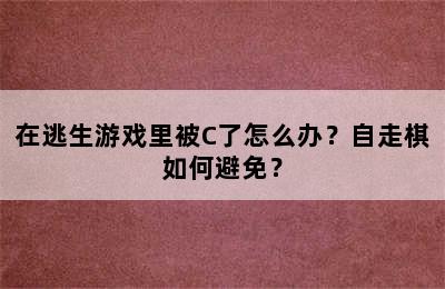 在逃生游戏里被C了怎么办？自走棋如何避免？