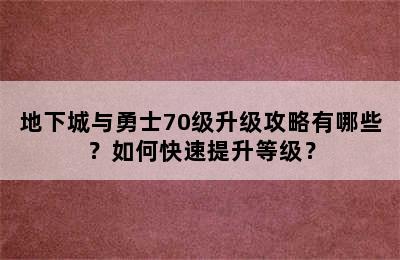 地下城与勇士70级升级攻略有哪些？如何快速提升等级？