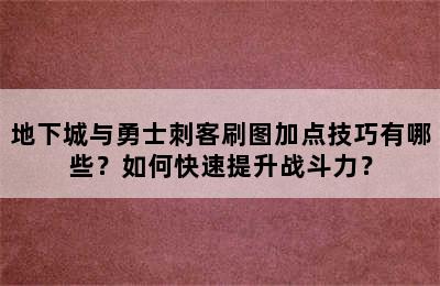 地下城与勇士刺客刷图加点技巧有哪些？如何快速提升战斗力？