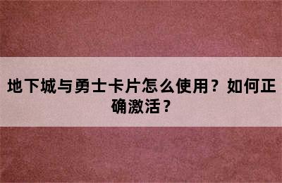 地下城与勇士卡片怎么使用？如何正确激活？