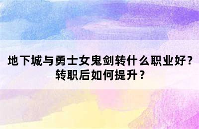 地下城与勇士女鬼剑转什么职业好？转职后如何提升？