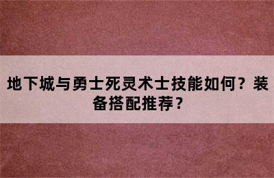 地下城与勇士死灵术士技能如何？装备搭配推荐？