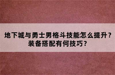 地下城与勇士男格斗技能怎么提升？装备搭配有何技巧？