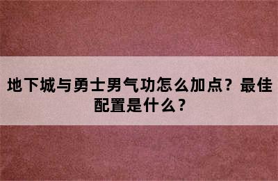 地下城与勇士男气功怎么加点？最佳配置是什么？