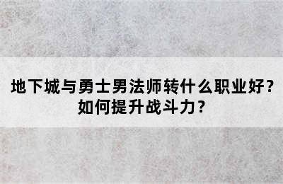 地下城与勇士男法师转什么职业好？如何提升战斗力？