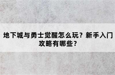 地下城与勇士觉醒怎么玩？新手入门攻略有哪些？