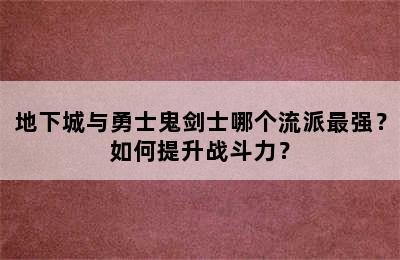 地下城与勇士鬼剑士哪个流派最强？如何提升战斗力？