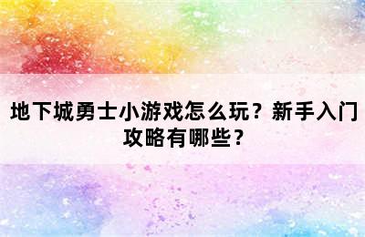 地下城勇士小游戏怎么玩？新手入门攻略有哪些？