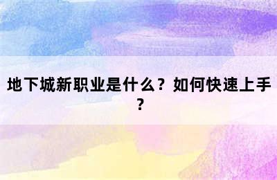 地下城新职业是什么？如何快速上手？