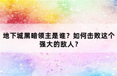 地下城黑暗领主是谁？如何击败这个强大的敌人？