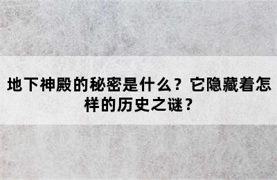 地下神殿的秘密是什么？它隐藏着怎样的历史之谜？