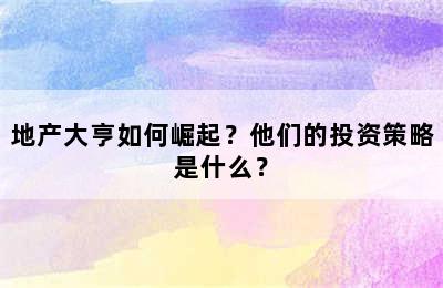 地产大亨如何崛起？他们的投资策略是什么？