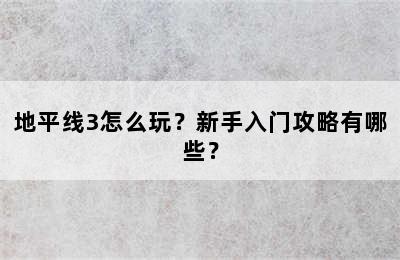 地平线3怎么玩？新手入门攻略有哪些？