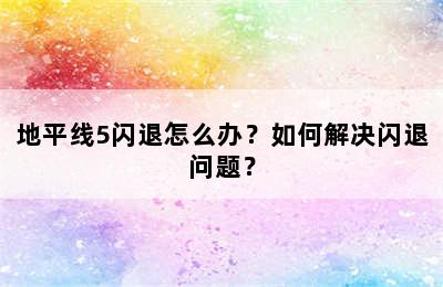 地平线5闪退怎么办？如何解决闪退问题？