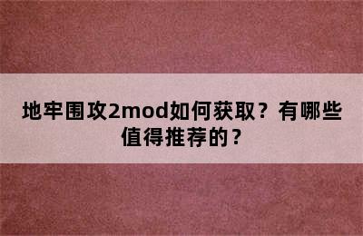 地牢围攻2mod如何获取？有哪些值得推荐的？