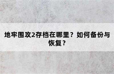 地牢围攻2存档在哪里？如何备份与恢复？