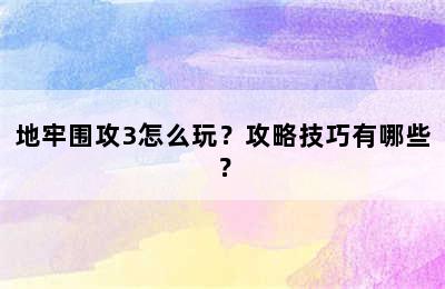 地牢围攻3怎么玩？攻略技巧有哪些？