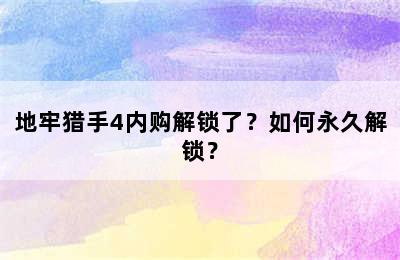 地牢猎手4内购解锁了？如何永久解锁？