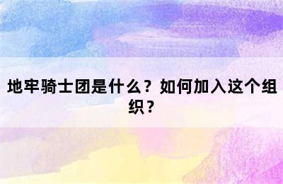 地牢骑士团是什么？如何加入这个组织？