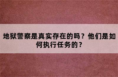 地狱警察是真实存在的吗？他们是如何执行任务的？