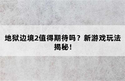 地狱边境2值得期待吗？新游戏玩法揭秘！