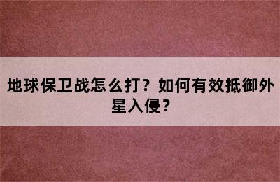 地球保卫战怎么打？如何有效抵御外星入侵？