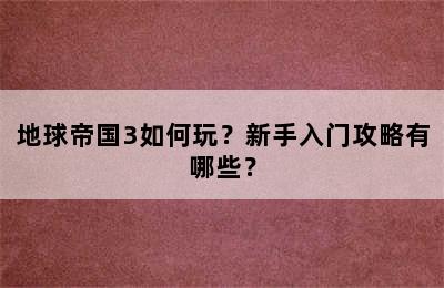 地球帝国3如何玩？新手入门攻略有哪些？