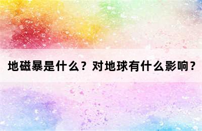 地磁暴是什么？对地球有什么影响？