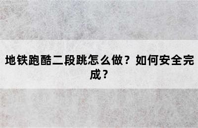 地铁跑酷二段跳怎么做？如何安全完成？