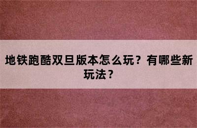 地铁跑酷双旦版本怎么玩？有哪些新玩法？