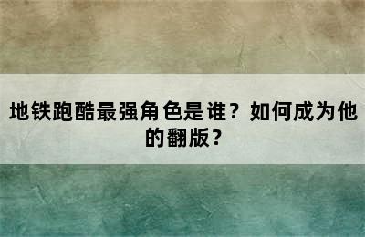 地铁跑酷最强角色是谁？如何成为他的翻版？